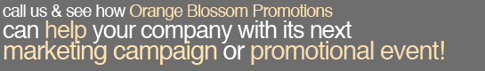 call us & see how Orange Blossom Promotions can help your company with its next marketing campaign or promotional event!